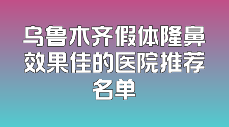 乌鲁木齐假体隆鼻效果佳的医院推荐名单
