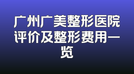 广州广美整形医院评价及整形费用一览