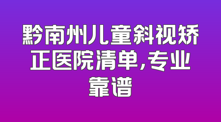 黔南州儿童斜视矫正医院清单，专业靠谱