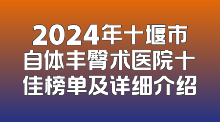 2024年十堰市自体丰臀术医院十佳榜单及详细介绍