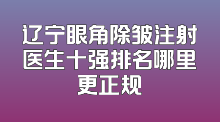 辽宁眼角除皱注射医生十强排名哪里更正规