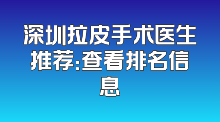 深圳拉皮手术医生推荐：查看排名信息