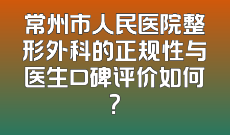 常州市人民医院整形外科的正规性与医生口碑评价如何？