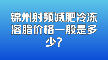锦州射频减肥冷冻溶脂价格一般是多少？