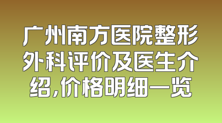 广州南方医院整形外科评价及医生介绍，价格明细一览