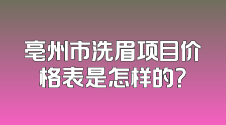 亳州市洗眉项目价格表是怎样的？