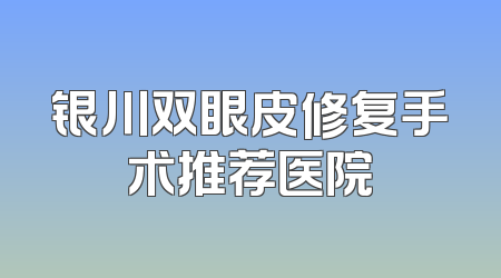 银川双眼皮修复手术推荐医院