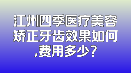 江州四季医疗美容矫正牙齿效果如何，费用多少？