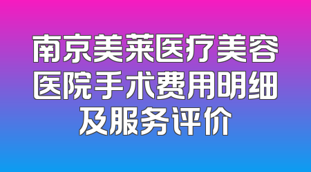 南京美莱医疗美容医院手术费用明细及服务评价