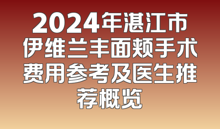 2024年湛江市伊维兰丰面颊手术费用参考及医生推荐概览