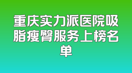 重庆实力派医院吸脂瘦臀服务上榜名单