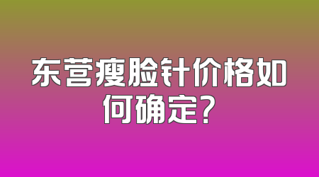 东营瘦脸针价格如何确定？