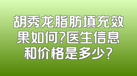胡秀龙脂肪填充效果如何？医生信息和价格是多少？