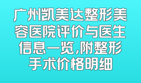 广州凯美达整形美容医院评价与医生信息一览，附整形手术价格明细