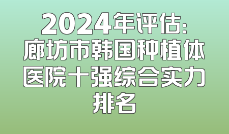2024年评估：廊坊市韩国种植体医院十强综合实力排名