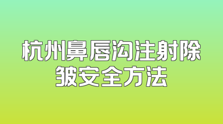 杭州鼻唇沟注射除皱安全方法