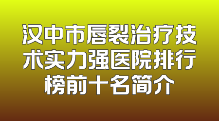 汉中市唇裂治疗技术实力强医院排行榜前十名简介