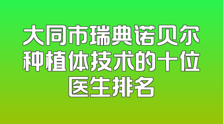 大同市瑞典诺贝尔种植体技术的十位医生排名