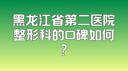 黑龙江省第二医院整形科的口碑如何？