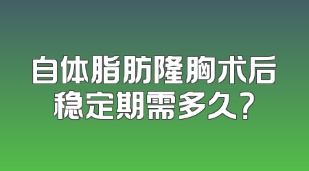 自体脂肪隆胸术后稳定期需多久？