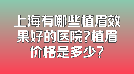 上海有哪些植眉效果好的医院？植眉价格是多少？