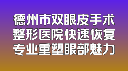 德州市双眼皮手术整形医院快速恢复专业重塑眼部魅力