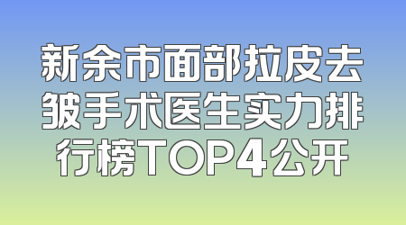 新余市面部拉皮去皱手术医生实力排行榜TOP4公开