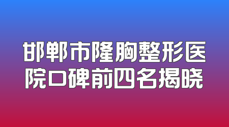 邯郸市隆胸整形医院口碑前四名揭晓