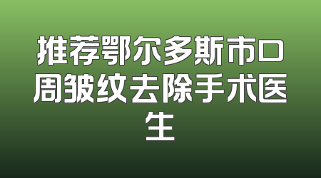 推荐鄂尔多斯市口周皱纹去除手术医生
