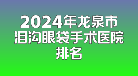 2024年龙泉市泪沟眼袋手术医院排名