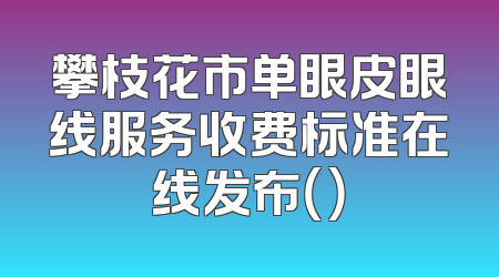 攀枝花市单眼皮眼线服务收费标准在线发布（）