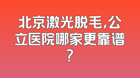 北京激光脱毛，公立医院哪家更靠谱？