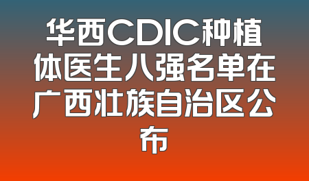 华西CDIC种植体医生八强名单在广西壮族自治区公布