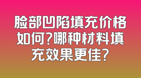 脸部凹陷填充价格如何？哪种材料填充效果更佳？