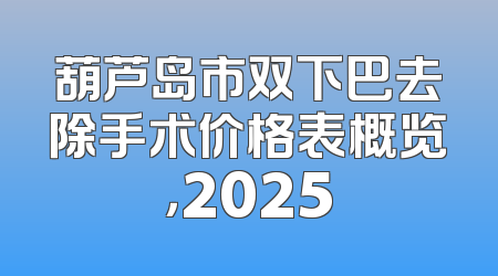 葫芦岛市双下巴去除手术价格表概览，2025
