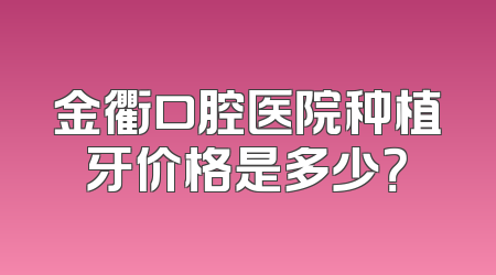 金衢口腔医院种植牙价格是多少？