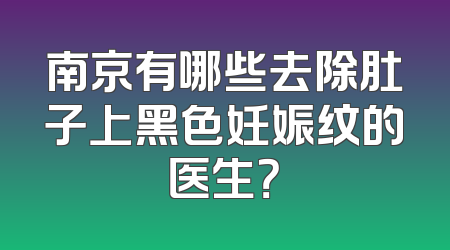 南京有哪些去除肚子上黑色妊娠纹的医生？