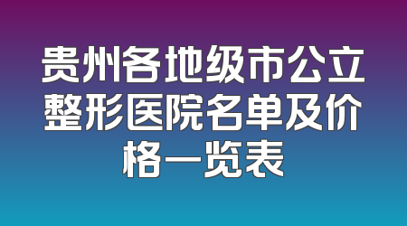 贵州各地级市公立整形医院名单及价格一览表