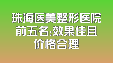 珠海医美整形医院前五名：效果佳且价格合理