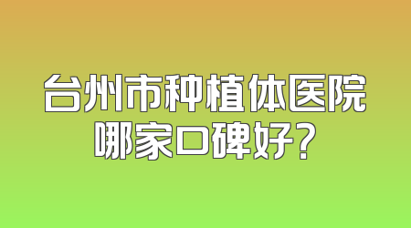 台州市种植体医院哪家口碑好？