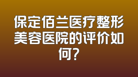 保定佰兰医疗整形美容医院的评价如何？