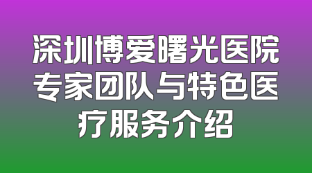 深圳博爱曙光医院专家团队与特色医疗服务介绍