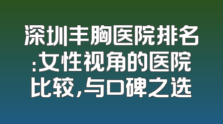 深圳丰胸医院排名：女性视角的医院比较，与口碑之选