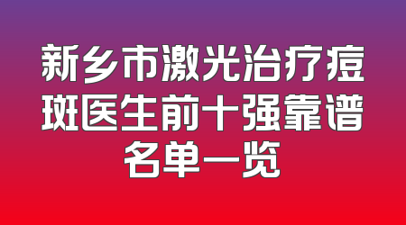 新乡市激光治疗痘斑医生前十强靠谱名单一览
