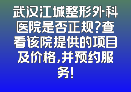 武汉江城整形外科医院是否正规？查看该院提供的项目及价格，并预约服务！