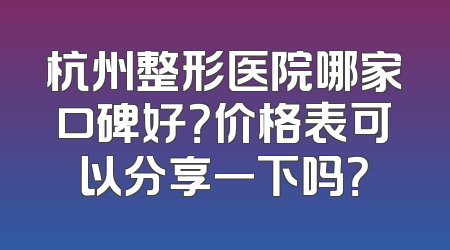 杭州整形医院哪家口碑好？价格表可以分享一下吗？