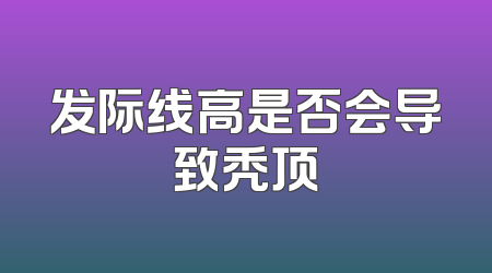 发际线高是否会导致秃顶