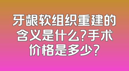 牙龈软组织重建的含义是什么？手术价格是多少？
