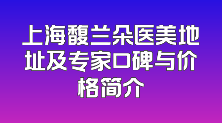 上海馥兰朵医美地址及专家口碑与价格简介