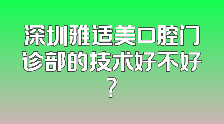 深圳雅适美口腔门诊部的技术好不好？